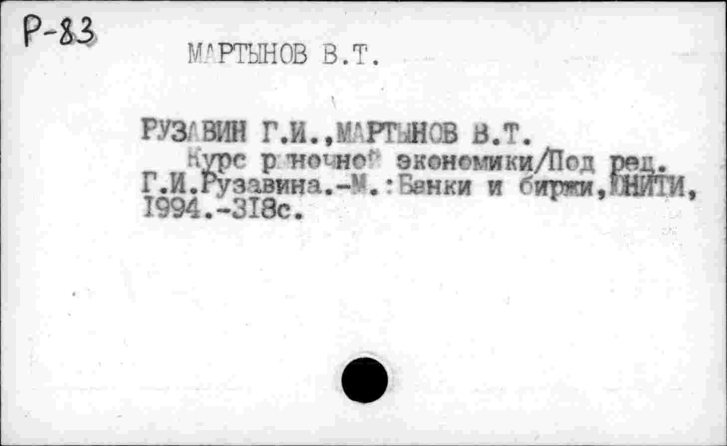 ﻿Р^з
МАРТЫНОВ в.т.
РЖ ВИН Г.И..МАРТЖВ в.т.
Куре р ’ночно^ экономики/Под ре^.
Г.И. РузавинаВенки и биржи,6 НИТИ, 1994.-318с.